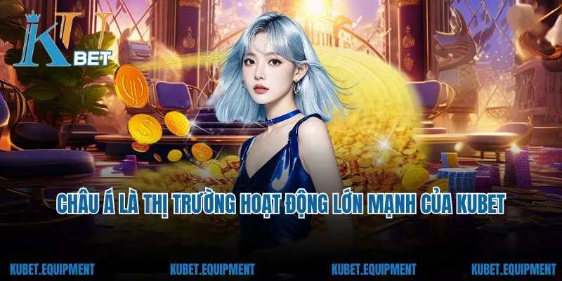 Châu Á là thị trường hoạt động lớn mạnh của Kubet