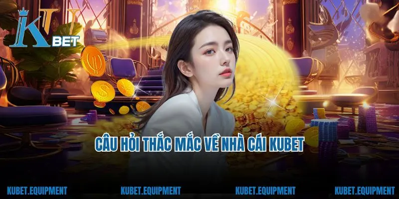Câu hỏi thắc mắc về nhà cái Kubet